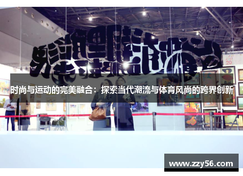 时尚与运动的完美融合：探索当代潮流与体育风尚的跨界创新