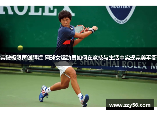 突破极限再创辉煌 网球女运动员如何在竞技与生活中实现完美平衡