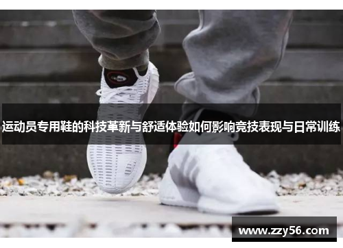运动员专用鞋的科技革新与舒适体验如何影响竞技表现与日常训练