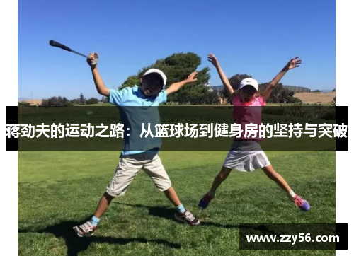 蒋劲夫的运动之路：从篮球场到健身房的坚持与突破
