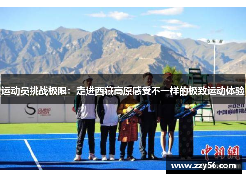 运动员挑战极限：走进西藏高原感受不一样的极致运动体验