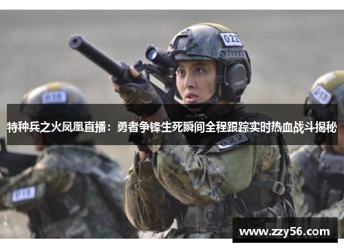 特种兵之火凤凰直播：勇者争锋生死瞬间全程跟踪实时热血战斗揭秘