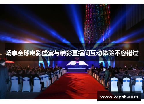 畅享全球电影盛宴与精彩直播间互动体验不容错过
