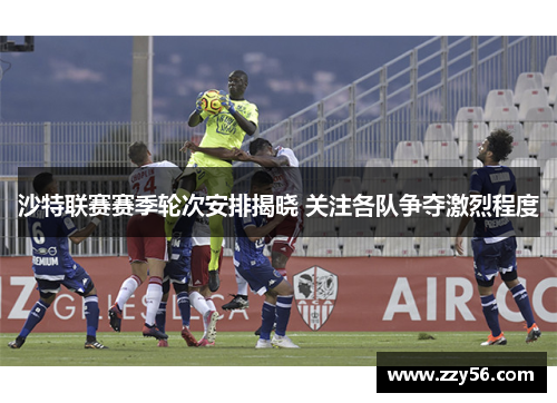沙特联赛赛季轮次安排揭晓 关注各队争夺激烈程度