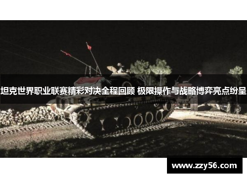 坦克世界职业联赛精彩对决全程回顾 极限操作与战略博弈亮点纷呈